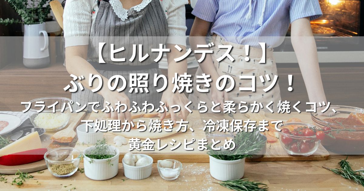 ヒルナンデス！　ぶりの照り焼き　コツ　フライパン　ふわふわ　ふっくら　柔らかく　焼く　下処理　焼き方　冷凍保存　黄金レシピ
