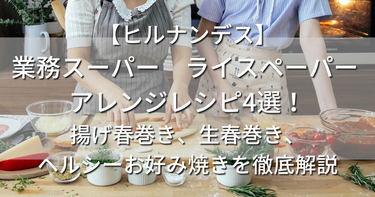 ヒルナンデス　業務スーパー　ライスペーパー アレンジレシピ　揚げ春巻き　生春巻き　ヘルシーお好み焼き