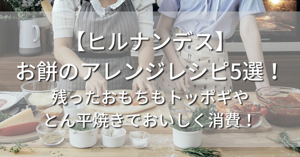 ヒルナンデス　お餅　アレンジレシピ　残ったおもち　トッポギ　とん平焼き　消費